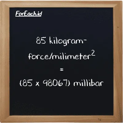 How to convert kilogram-force/milimeter<sup>2</sup> to millibar: 85 kilogram-force/milimeter<sup>2</sup> (kgf/mm<sup>2</sup>) is equivalent to 85 times 98067 millibar (mbar)